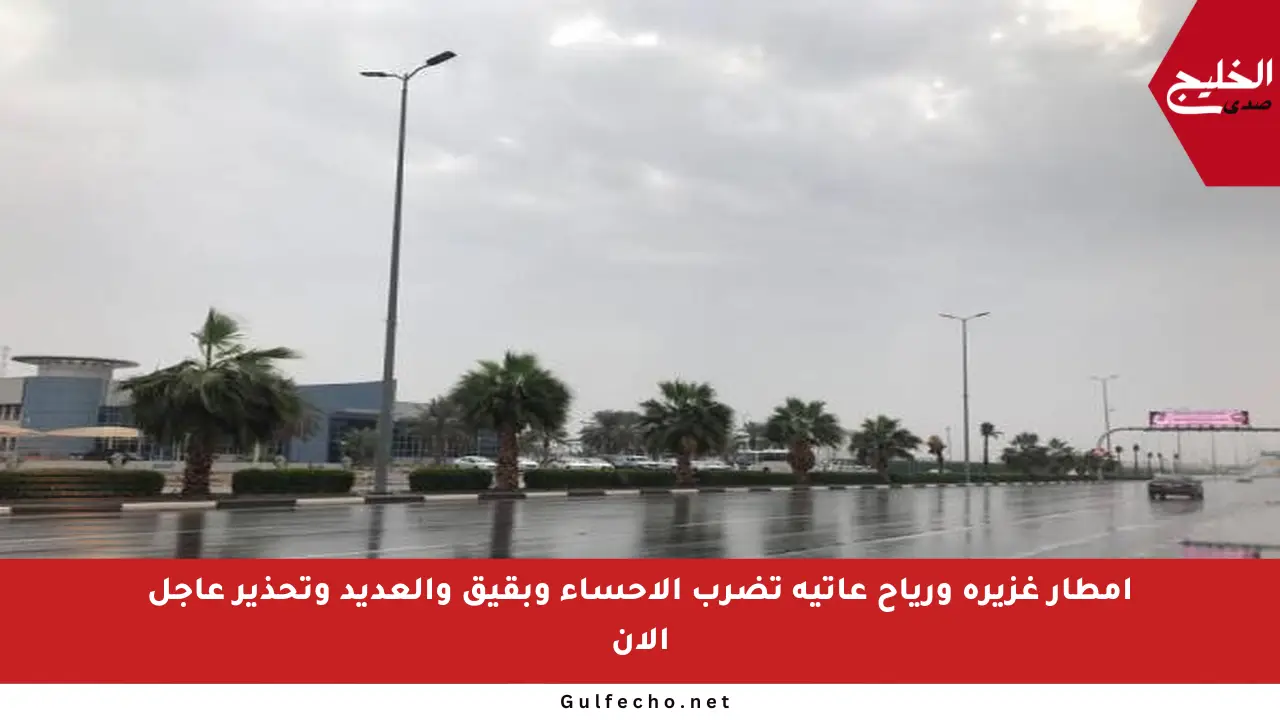 أمطار غزيرة ورياح عاتية تضرب الأحساء وبقيق والعديد وتحذير عاجل الآن